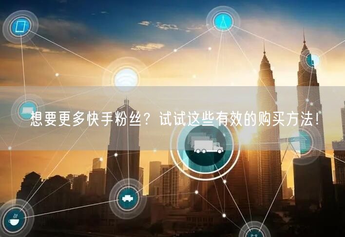想要更多快手粉丝？试试这些有效的购买方法！