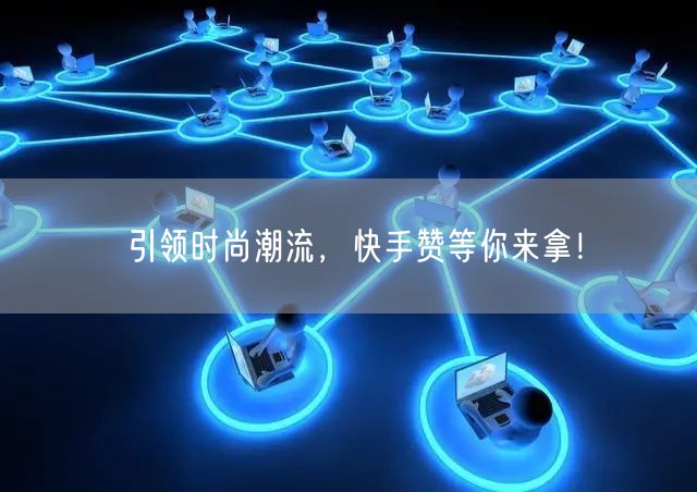 引领时尚潮流，快手赞等你来拿！