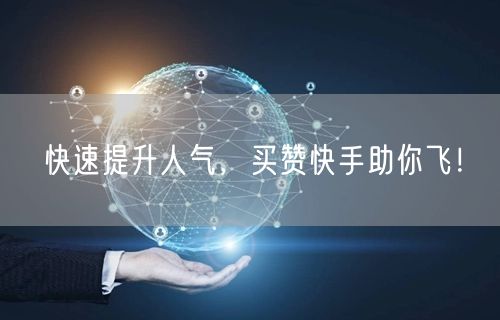 快速提升人气，买赞快手助你飞！