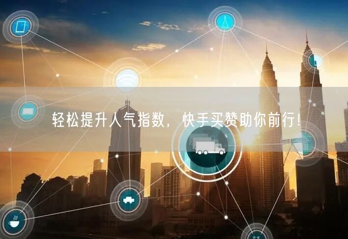 轻松提升人气指数，快手买赞助你前行！