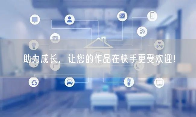 助力成长，让您的作品在快手更受欢迎！