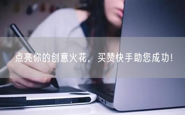 点亮你的创意火花，买赞快手助您成功！