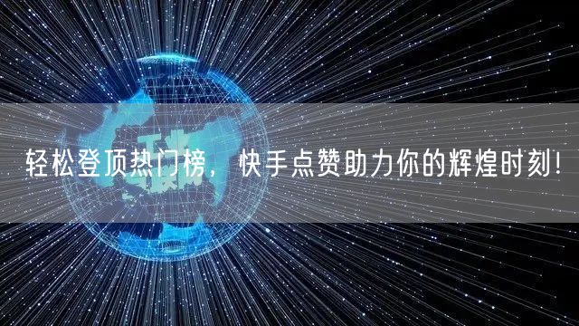 轻松登顶热门榜，快手点赞助力你的辉煌时刻！