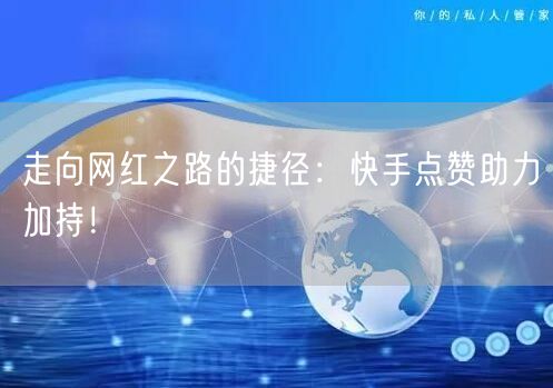 走向网红之路的捷径：快手点赞助力加持！