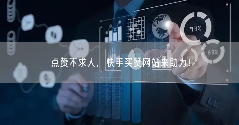 点赞不求人，快手买赞网站来助力！