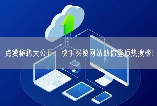 点赞秘籍大公开：快手买赞网站助你登顶热搜榜！