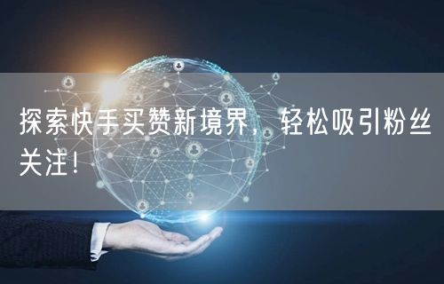 探索快手买赞新境界，轻松吸引粉丝关注！