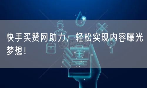 快手买赞网助力，轻松实现内容曝光梦想！