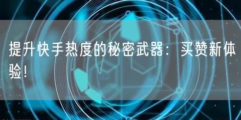 提升快手热度的秘密武器：买赞新体验！