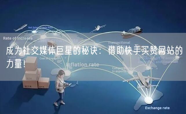 成为社交媒体巨星的秘诀：借助快手买赞网站的力量！