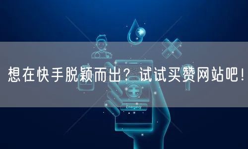 想在快手脱颖而出？试试买赞网站吧！