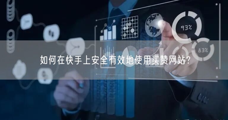 如何在快手上安全有效地使用买赞网站？