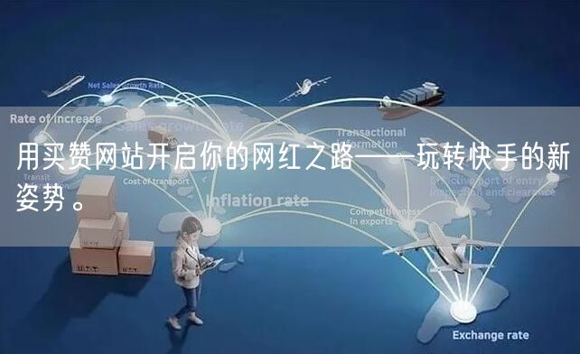 用买赞网站开启你的网红之路——玩转快手的新姿势。