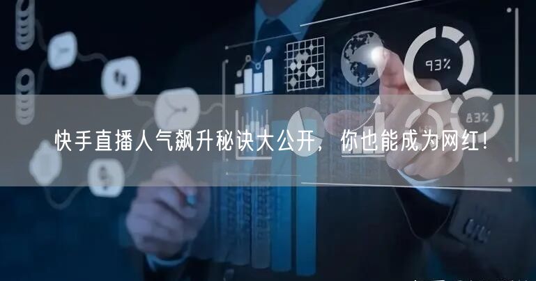 快手直播人气飙升秘诀大公开，你也能成为网红！