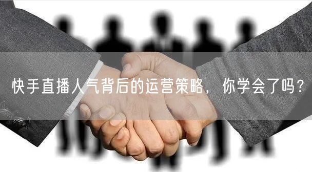 快手直播人气背后的运营策略，你学会了吗？