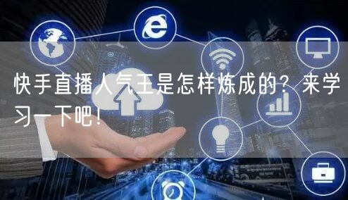 快手直播人气王是怎样炼成的？来学习一下吧！