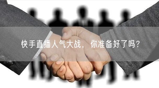 快手直播人气大战，你准备好了吗？