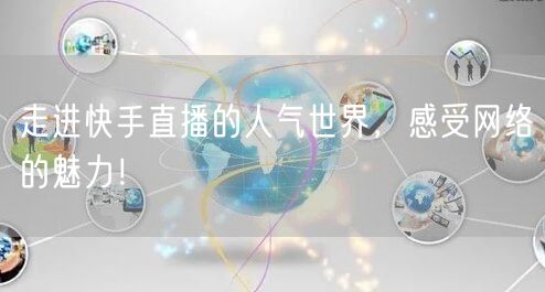 走进快手直播的人气世界，感受网络的魅力！