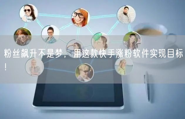 粉丝飙升不是梦，用这款快手涨粉软件实现目标！