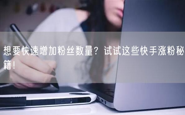 想要快速增加粉丝数量？试试这些快手涨粉秘籍！