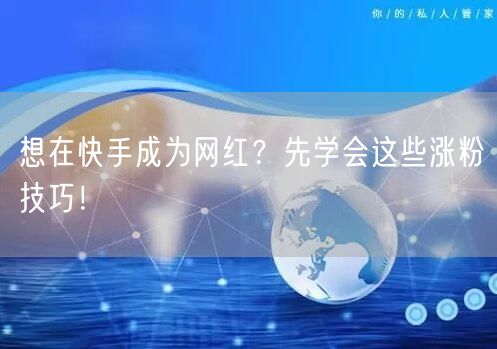 想在快手成为网红？先学会这些涨粉技巧！