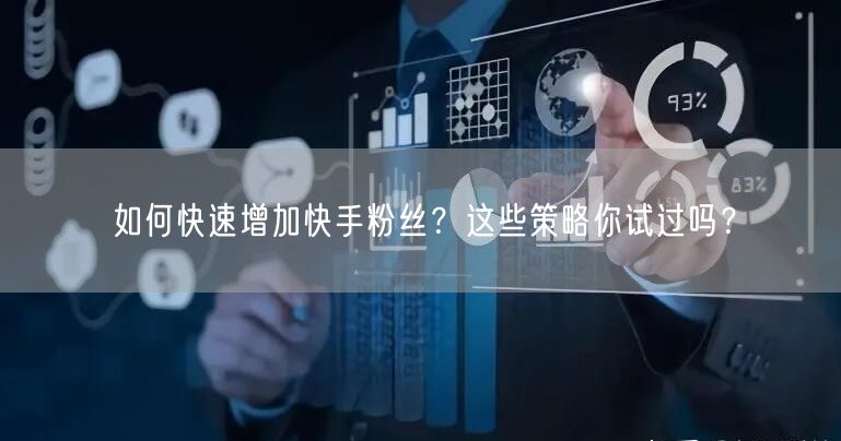 如何快速增加快手粉丝？这些策略你试过吗？
