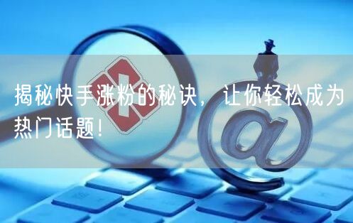 揭秘快手涨粉的秘诀，让你轻松成为热门话题！