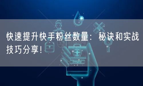 快速提升快手粉丝数量：秘诀和实战技巧分享！