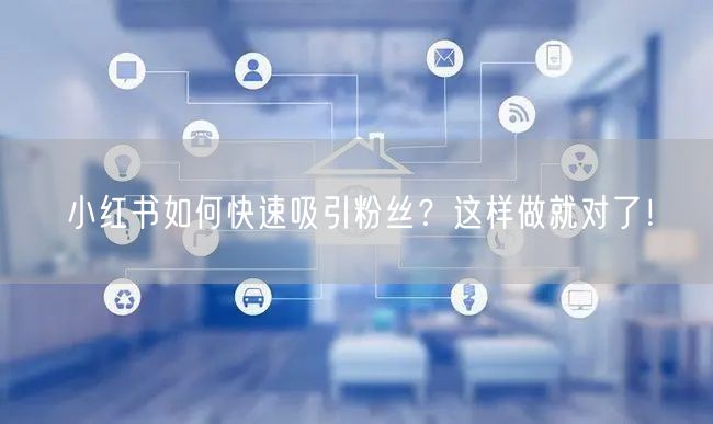 小红书如何快速吸引粉丝?这样做就对了!