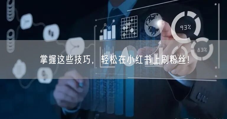 掌握这些技巧，轻松在小红书上刷粉丝！