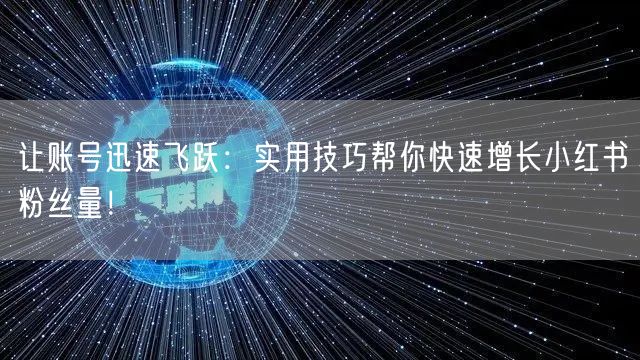 让账号迅速飞跃:实用技巧帮你快速增长小红书粉丝量!