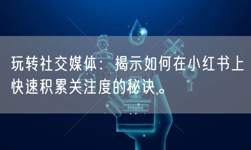 玩转社交媒体：揭示如何在小红书上快速积累关注度的秘诀。