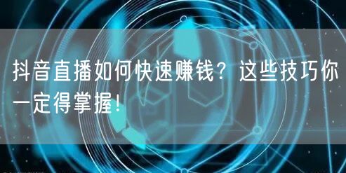 抖音直播如何快速赚钱？这些技巧你一定得掌握！