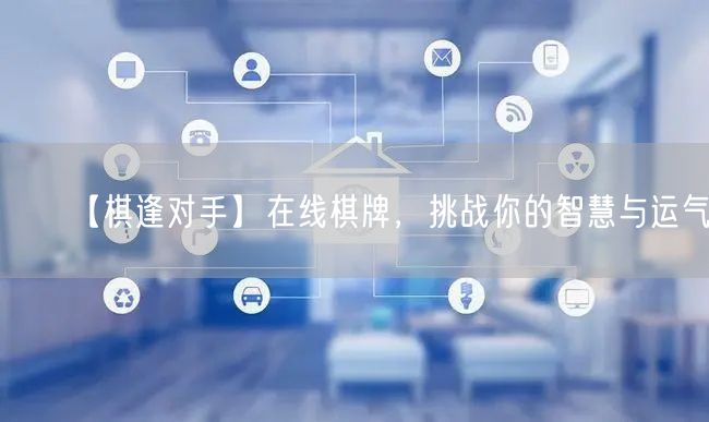 【棋逢对手】在线棋牌，挑战你的智慧与运气