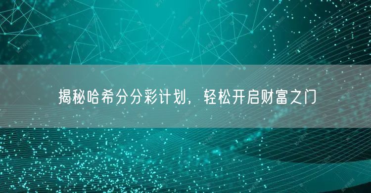 揭秘哈希分分彩计划，轻松开启财富之门