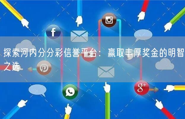 探索河内分分彩信誉平台:赢取丰厚奖金的明智之选