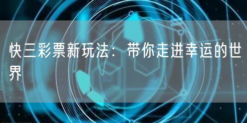 快三彩票新玩法：带你走进幸运的世界