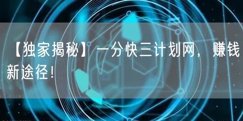 【独家揭秘】一分快三计划网,赚钱新途径!