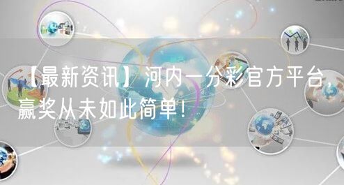 【最新资讯】河内一分彩官方平台,赢奖从未如此简单!