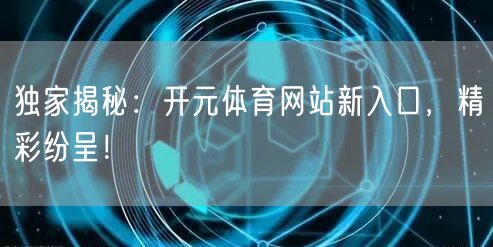 独家揭秘:开元体育网站新入口,精彩纷呈!