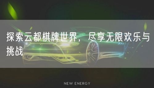 探索云都棋牌世界，尽享无限欢乐与挑战