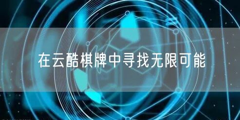 在云酷棋牌中寻找无限可能