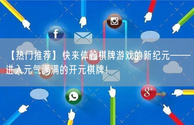 【热门推荐】快来体验棋牌游戏的新纪元——进入元气满满的开元棋牌！