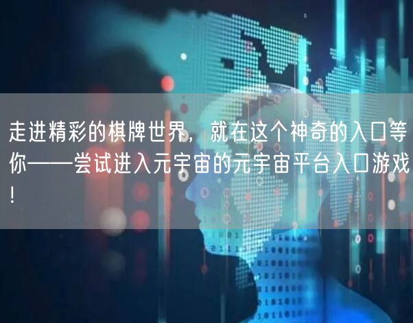 走进精彩的棋牌世界，就在这个神奇的入口等你——尝试进入元宇宙的元宇宙平台入口游戏