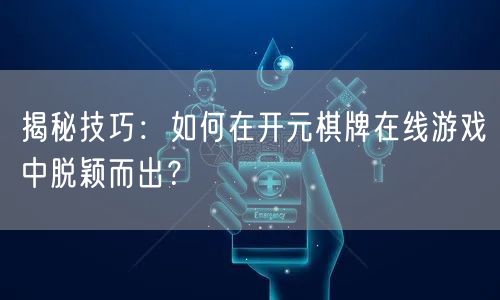 揭秘技巧:如何在开元棋牌在线游戏中脱颖而出?