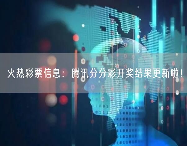 火热彩票信息：腾讯分分彩开奖结果更新啦！