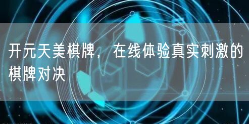 开元天美棋牌，在线体验真实刺激的棋牌对决