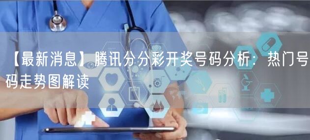 【最新消息】腾讯分分彩开奖号码分析：热门号码走势图解读