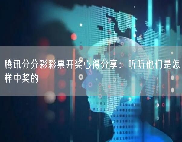 腾讯分分彩彩票开奖心得分享：听听他们是怎样中奖的