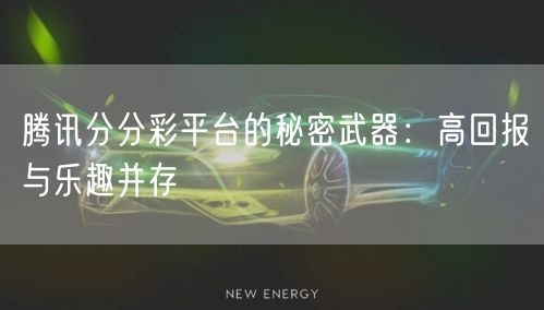 腾讯分分彩平台的秘密武器：高回报与乐趣并存